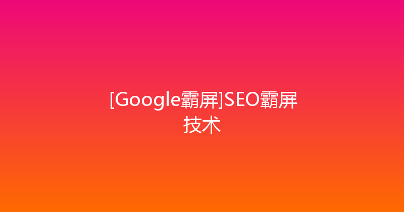 [Google霸屏]SEO霸屏技术 封面图