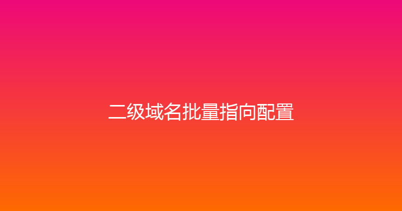 二级域名批量指向配置 封面图