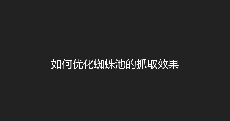如何优化蜘蛛池的抓取效果 封面图