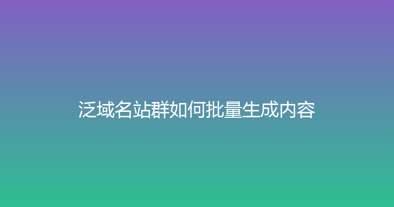 泛域名站群如何批量生成内容 封面图