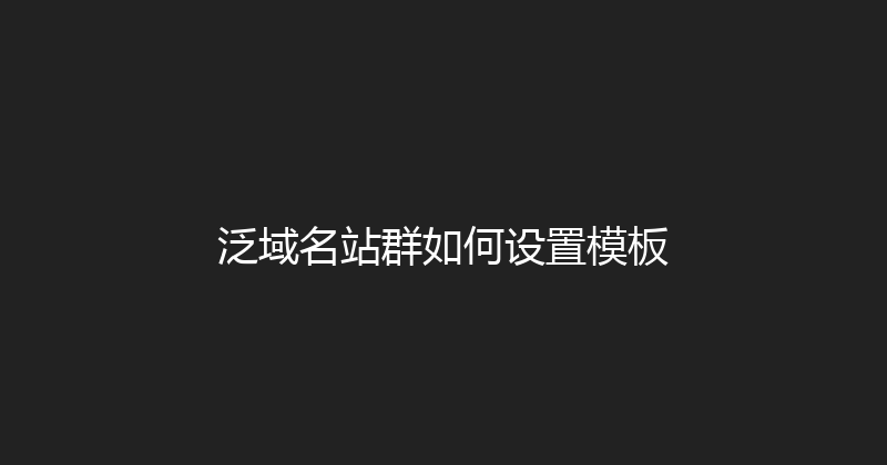 泛域名站群如何设置模板 封面图