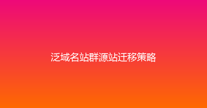 泛域名站群源站迁移策略 封面图