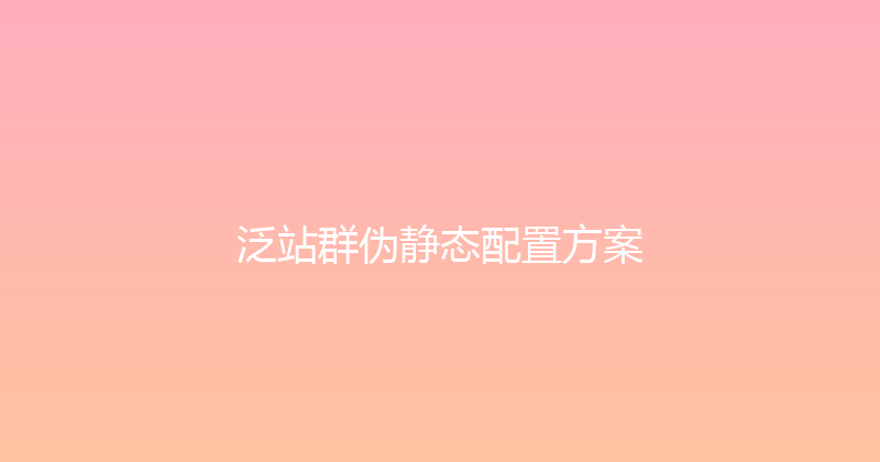 泛站群伪静态配置方案 封面图