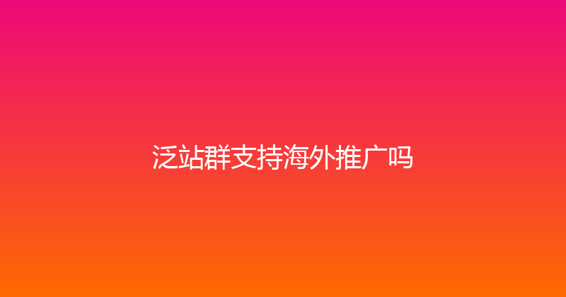 泛站群支持海外推广吗 封面图
