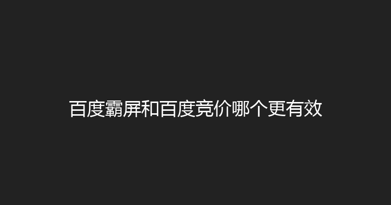 百度霸屏和百度竞价哪个更有效 封面图