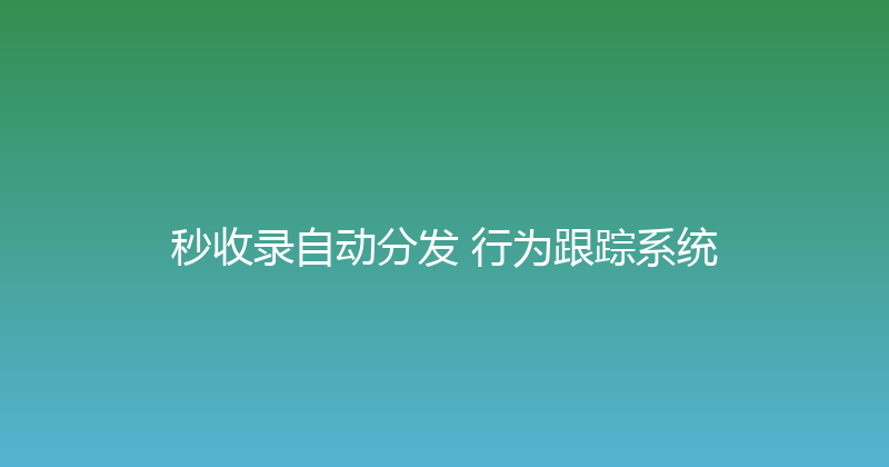 秒收录自动分发+行为跟踪系统 封面图
