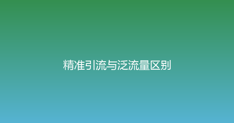精准引流与泛流量区别 封面图