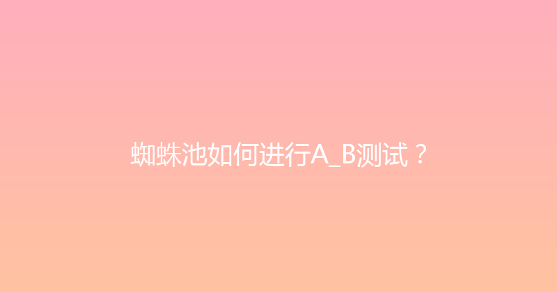 蜘蛛池如何进行A_B测试？ 封面图